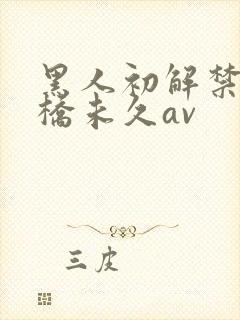 黑人初解禁巨大桥未久av