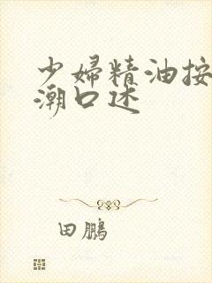 少妇精油按摩高潮口述