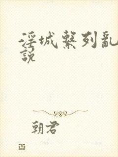 淫城系列乱肉小说