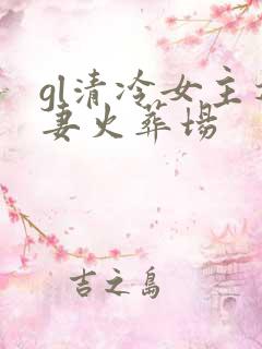 gl清冷女主追妻火葬场