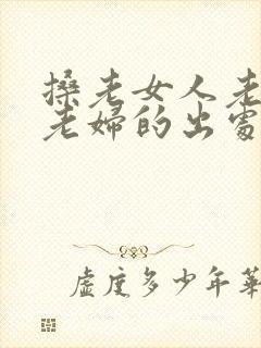 搡老女人老熟女老妇的出处