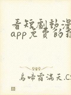 看短剧动漫软件app免费的推荐