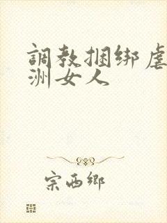 调教捆绑虐待亚洲女人