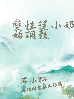 双性从小奶娃开始调教