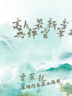 高h 最新章节 无弹窗 笔趣阁