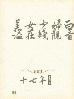 美女少妇白浆四溢在线观看网站