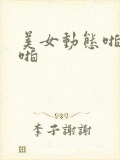 美女动态啪啪啪啪