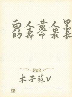 白人黄人黑人谁的寿命最长