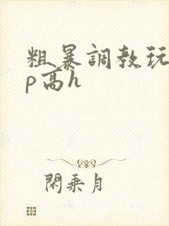 粗暴调教玩弄np高h