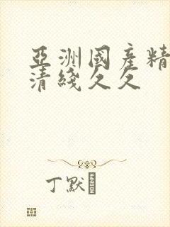 亚洲国产精品高清线久久