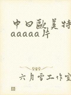 中曰欧美特黄aaaaaa片
