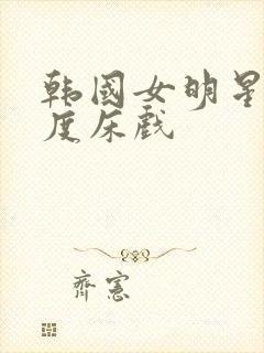 韩国女明星大尺度床戏