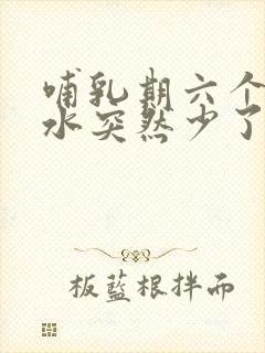 哺乳期六个月奶水突然少了怎么回事