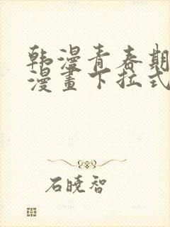 韩漫青春期免费漫画下拉式