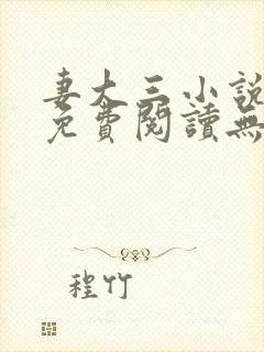 妻大三小说全文免费阅读无弹窗