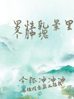 男性乳晕里长了个肿块