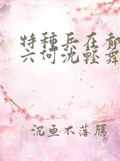 特种兵在都市陈六何沈轻舞最新章节