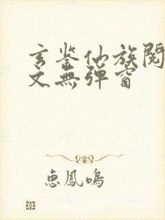 玄鉴仙族阅读全文无弹窗