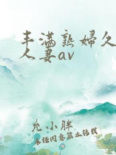 丰满熟妇久久久人妻av