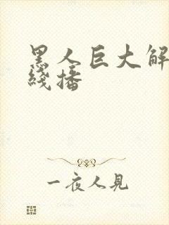 黑人巨大解禁在线播