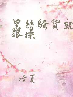 黑丝骚货就要狠狠操