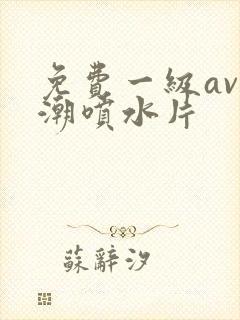 免费一级av高潮喷水片