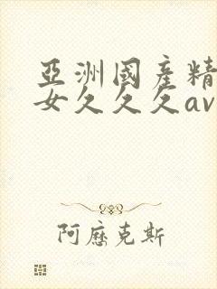 亚洲国产精品美女久久久av