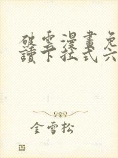 破云漫画免费阅读下拉式六漫画