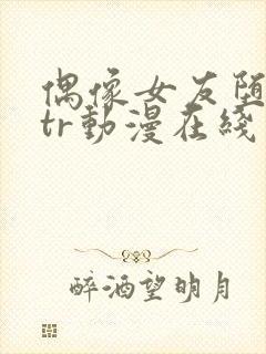 偶像女友堕落ntr动漫在线观看