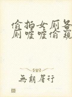 偷拍女厕各种女厕嘘嘘偷窥