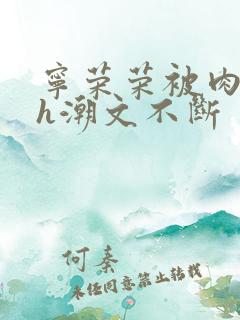 宁荣荣被肉干高h潮文不断