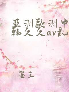 亚洲欧洲中文日韩久久av乱码