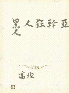 黑人狂干亚洲女人