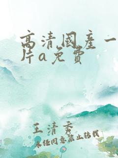 高清国产一级淫片a免费