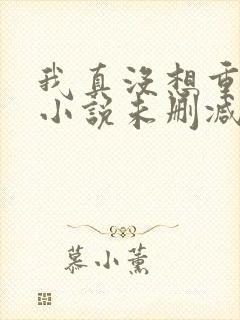 我真没想重生啊小说未删减版