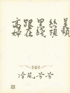 高跟黑丝美女少妇在线视频