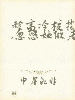 趁高冷校花青涩,忽悠她做老婆