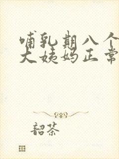 哺乳期八个月来大姨妈正常吗