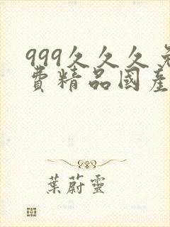 999久久久免费精品国产