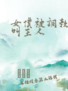 女仆被调教跪着叫主人