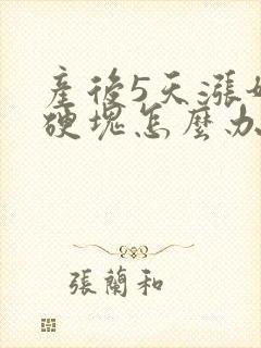 产后5天涨奶有硬块怎么办