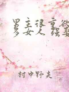 男主很重欲有很多女人 强娶女主