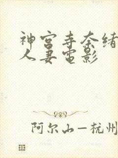 神宫寺奈绪美妙人妻电影