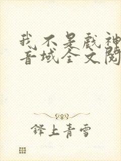 我不是戏神三九音域全文阅读