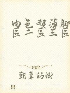 肉色超薄脚交一区二区三区