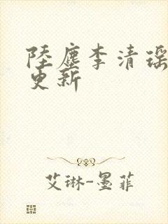 陆尘李清瑶最新更新