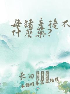 母猪产后不吃用什么药?