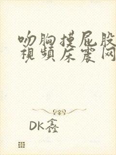 吻胸摸屁股激烈视频床震网站