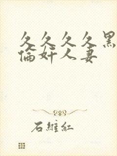 久久久久黑人强伦奸人妻