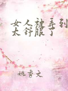 女人被弄到高潮太舒服了